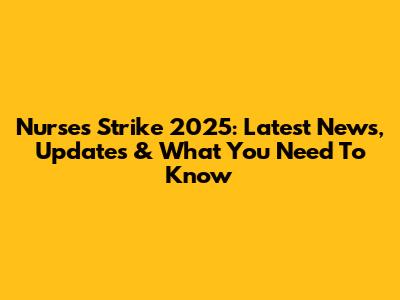 Nurses Strike 2025: Latest News, Updates & What You Need To Know