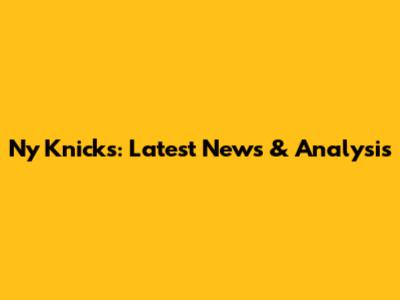 Ny Knicks: Latest News & Analysis