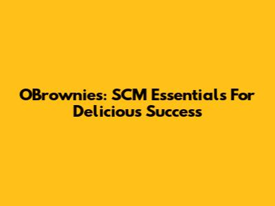 O'Brownies: SCM Essentials For Delicious Success