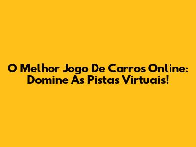 O Melhor Jogo De Carros Online: Domine As Pistas Virtuais!