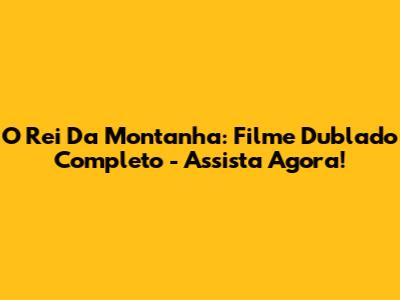 O Rei Da Montanha: Filme Dublado Completo - Assista Agora!