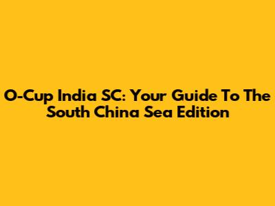 O-Cup India SC: Your Guide To The South China Sea Edition
