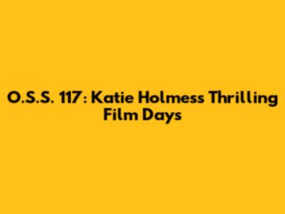 O.S.S. 117: Katie Holmes's Thrilling Film Days