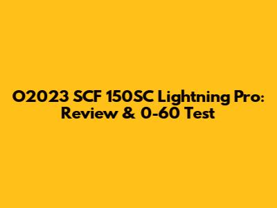 O2023 SCF 150SC Lightning Pro: Review & 0-60 Test
