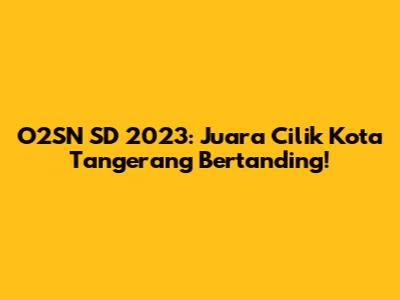 O2SN SD 2023: Juara Cilik Kota Tangerang Bertanding!