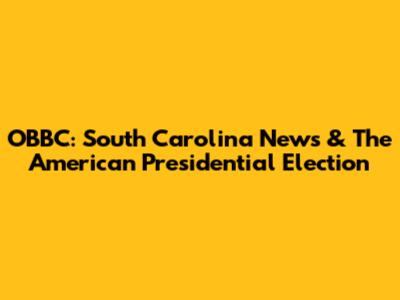OBBC: South Carolina News & The American Presidential Election