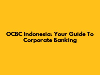 OCBC Indonesia: Your Guide To Corporate Banking