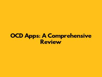 OCD Apps: A Comprehensive Review