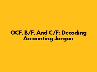 OCF, B/F, And C/F: Decoding Accounting Jargon