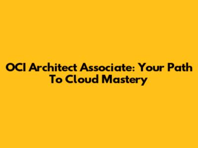 OCI Architect Associate: Your Path To Cloud Mastery