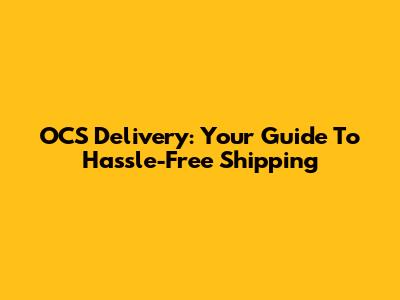 OCS Delivery: Your Guide To Hassle-Free Shipping