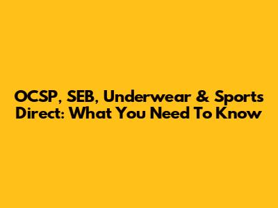 OCSP, SEB, Underwear & Sports Direct: What You Need To Know