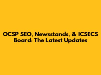 OCSP SEO, Newsstands, & ICSECS Board: The Latest Updates