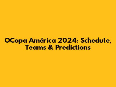 OCopa América 2024: Schedule, Teams & Predictions
