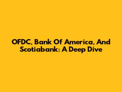 OFDC, Bank Of America, And Scotiabank: A Deep Dive
