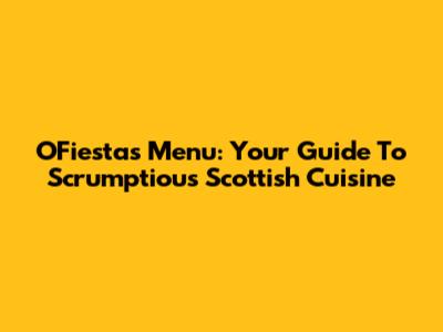 OFiesta's Menu: Your Guide To Scrumptious Scottish Cuisine