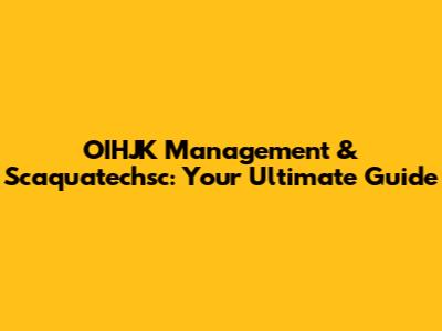 OIHJK Management & Scaquatechsc: Your Ultimate Guide