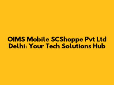 OIMS Mobile SCShoppe Pvt Ltd Delhi: Your Tech Solutions Hub
