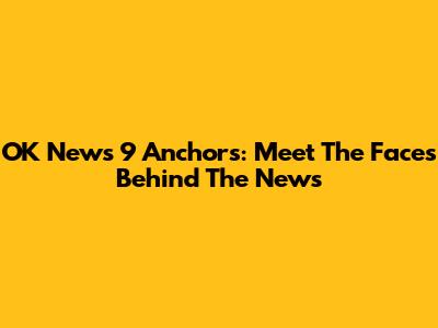 OK News 9 Anchors: Meet The Faces Behind The News