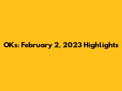 OKs: February 2, 2023 Highlights