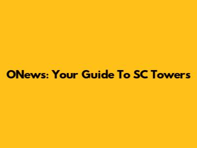 ONews: Your Guide To SC Towers