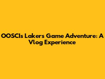 OOSCI's Lakers Game Adventure: A Vlog Experience