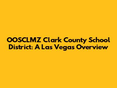 OOSCLMZ Clark County School District: A Las Vegas Overview