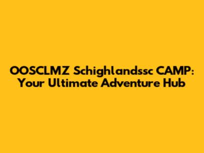OOSCLMZ Schighlandssc CAMP: Your Ultimate Adventure Hub