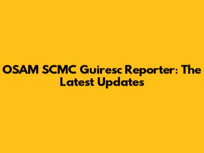OSAM SCMC Guiresc Reporter: The Latest Updates