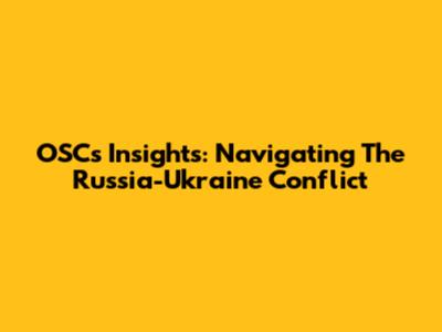 OSC's Insights: Navigating The Russia-Ukraine Conflict