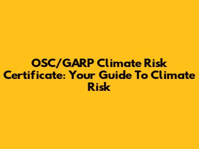 OSC/GARP Climate Risk Certificate: Your Guide To Climate Risk