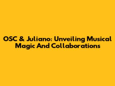 OSC & Juliano: Unveiling Musical Magic And Collaborations