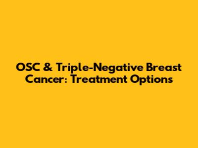 OSC & Triple-Negative Breast Cancer: Treatment Options