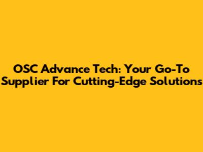 OSC Advance Tech: Your Go-To Supplier For Cutting-Edge Solutions