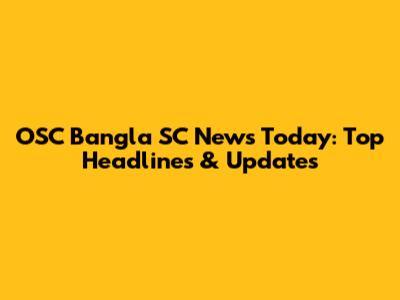 OSC Bangla SC News Today: Top Headlines & Updates