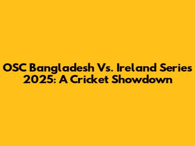 OSC Bangladesh Vs. Ireland Series 2025: A Cricket Showdown