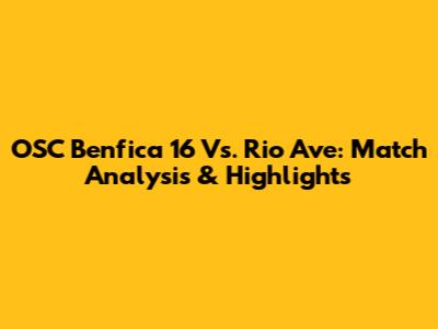 OSC Benfica 16 Vs. Rio Ave: Match Analysis & Highlights