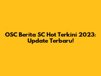 OSC Berita SC Hot Terkini 2023: Update Terbaru!