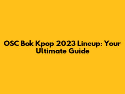 OSC Bok Kpop 2023 Lineup: Your Ultimate Guide