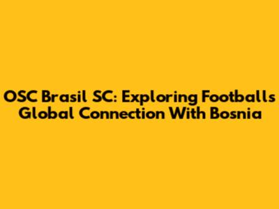 OSC Brasil SC: Exploring Football's Global Connection With Bosnia