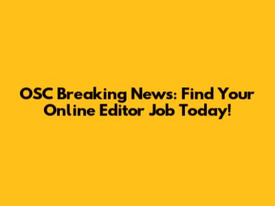 OSC Breaking News: Find Your Online Editor Job Today!