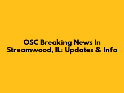 OSC Breaking News In Streamwood, IL: Updates & Info