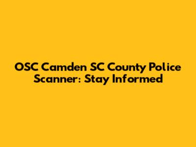 OSC Camden SC County Police Scanner: Stay Informed