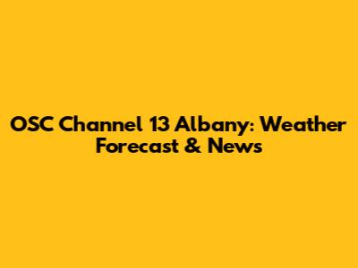 OSC Channel 13 Albany: Weather Forecast & News