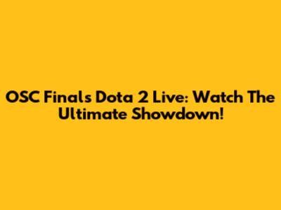 OSC Finals Dota 2 Live: Watch The Ultimate Showdown!