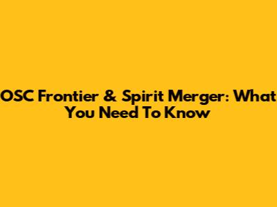 OSC Frontier & Spirit Merger: What You Need To Know