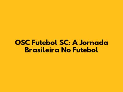 OSC Futebol SC: A Jornada Brasileira No Futebol