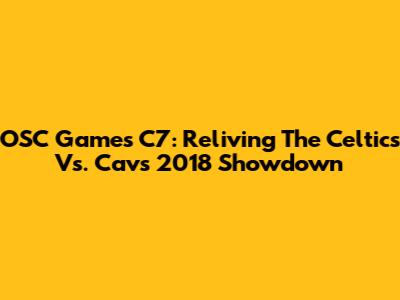OSC Games C7: Reliving The Celtics Vs. Cavs 2018 Showdown