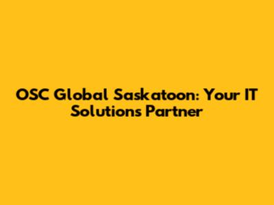 OSC Global Saskatoon: Your IT Solutions Partner