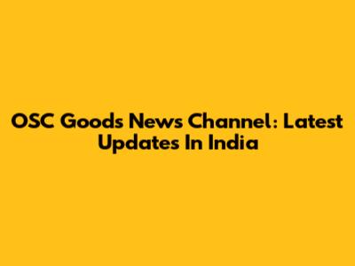 OSC Goods News Channel: Latest Updates In India